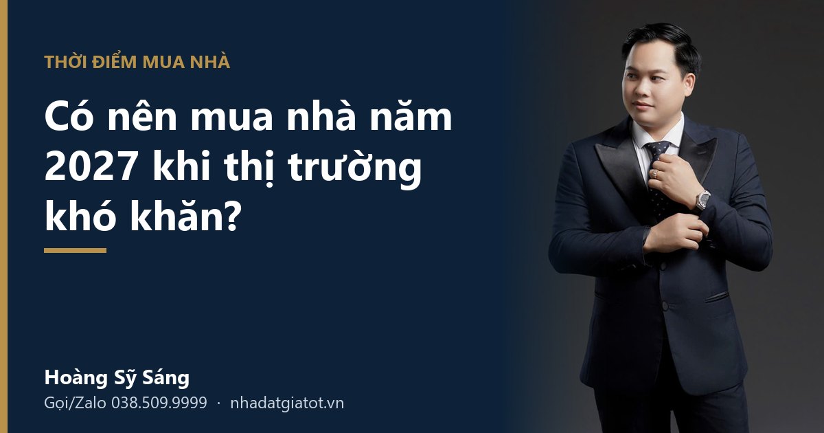 Có nên mua nhà năm 2027 – Hoàng Sỹ Sáng