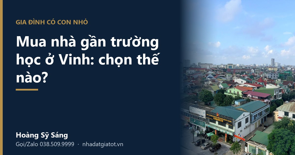 Nhà gần trường học Vinh: cách chọn cho gia đình có con nhỏ, hỏi gì trước khi đặt cọc – Hoàng Sỹ Sáng