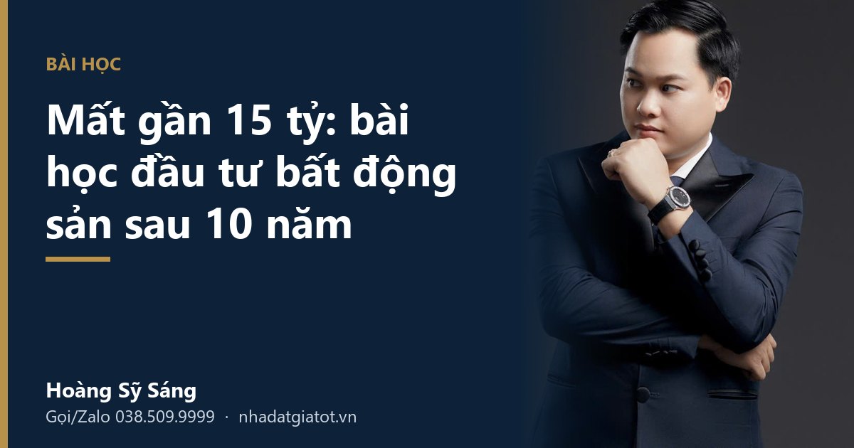 Mất gần 15 tỷ: bài học đầu tư bất động sản sau 10 năm – Hoàng Sỹ Sáng, nhadatgiatot.vn