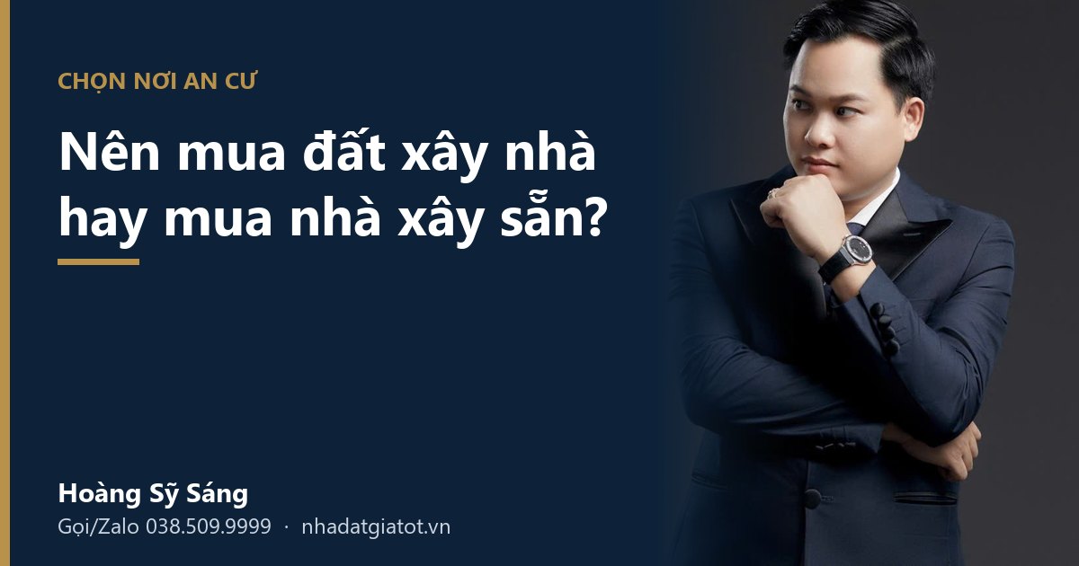 Nên mua đất xây nhà hay mua nhà xây sẵn – Hoàng Sỹ Sáng